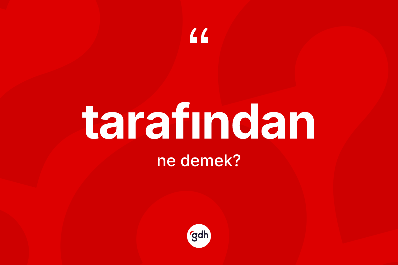 Tarafından kelimesi ne anlama gelir? Tarafındanın sözlükteki anlamı nedir?