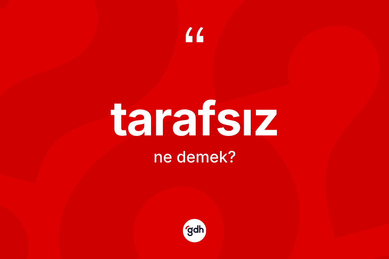 Tarafsız kelimesinin tanımı nedir? Tarafsızın TDK'ya göre anlamı nedir?