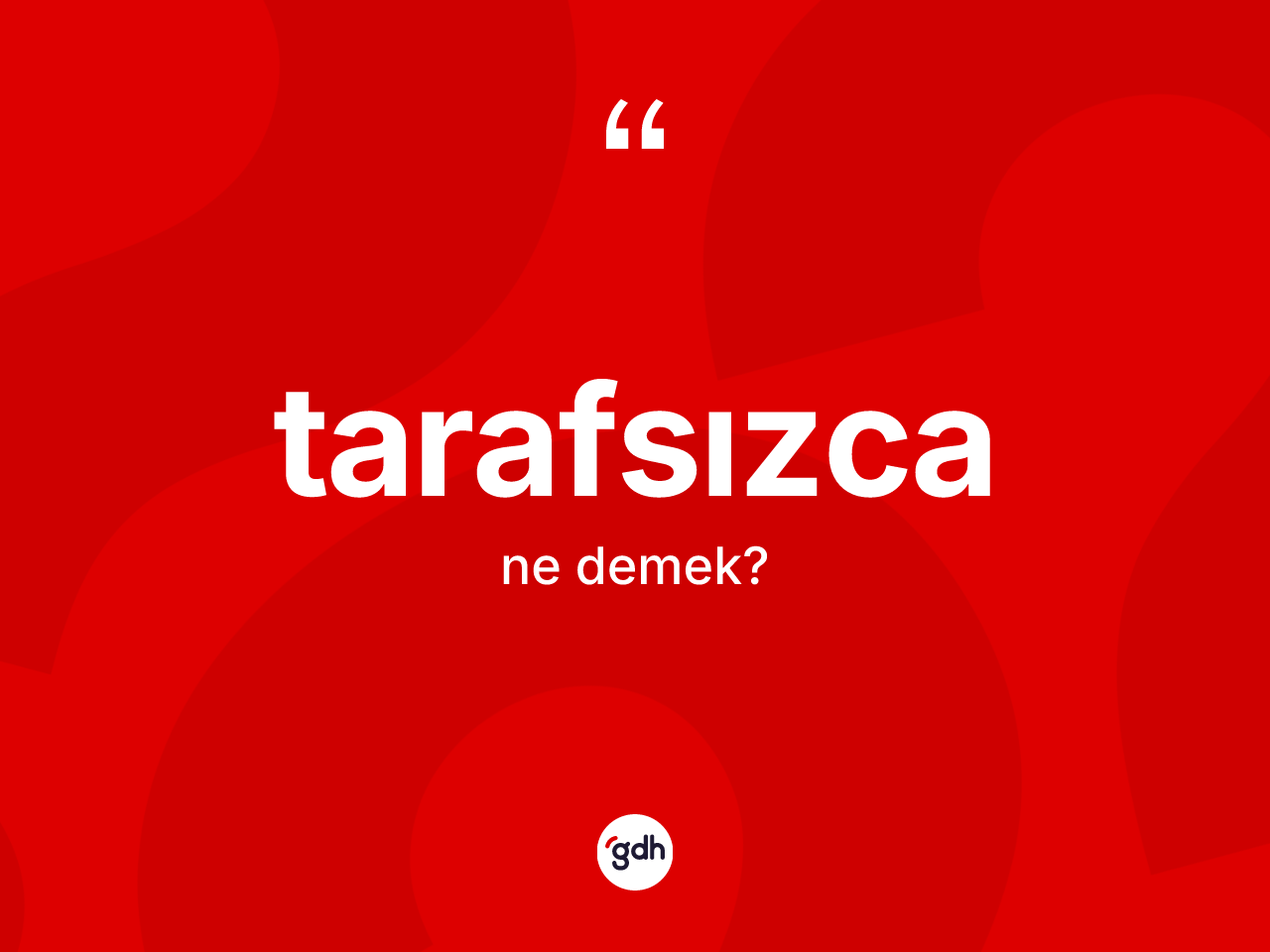 Tarafsızca kelimesinin anlamı nedir? Tarafsızcanın kısaca tanımı nedir?