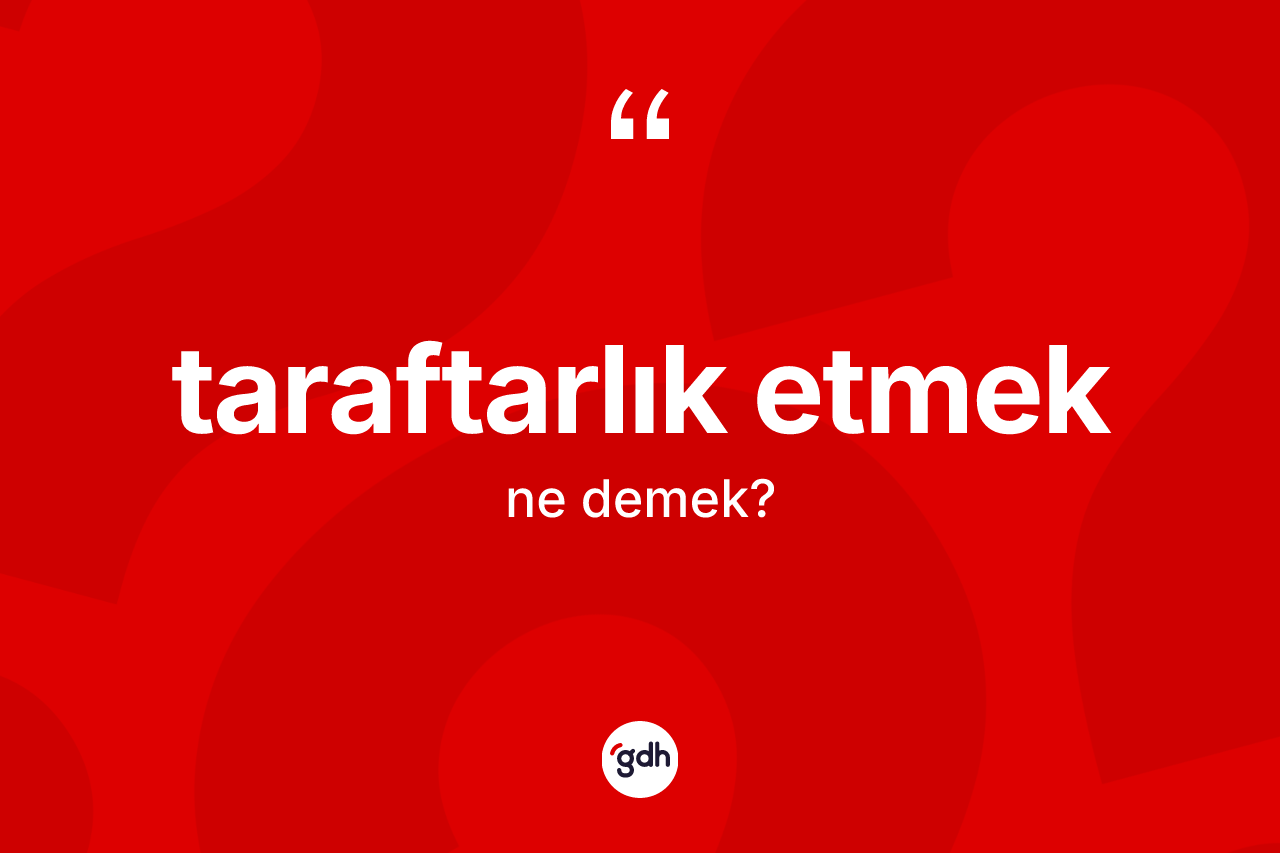 Taraftarlık etmek ifadesinin kısaca anlamı nedir?