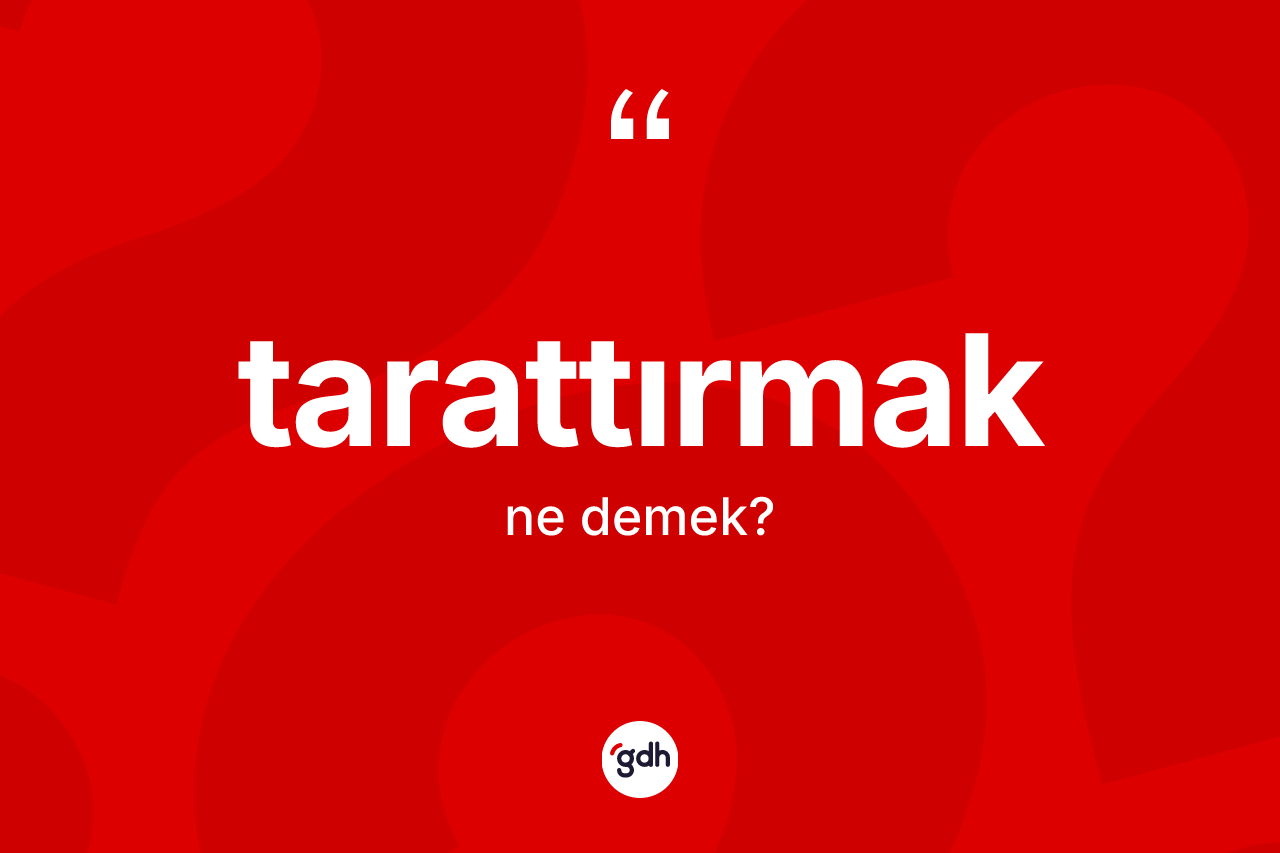 Tarattırmak kelimesinin tanımı nedir? Tarattırmak kelimesinin kaç farklı anlamı var?