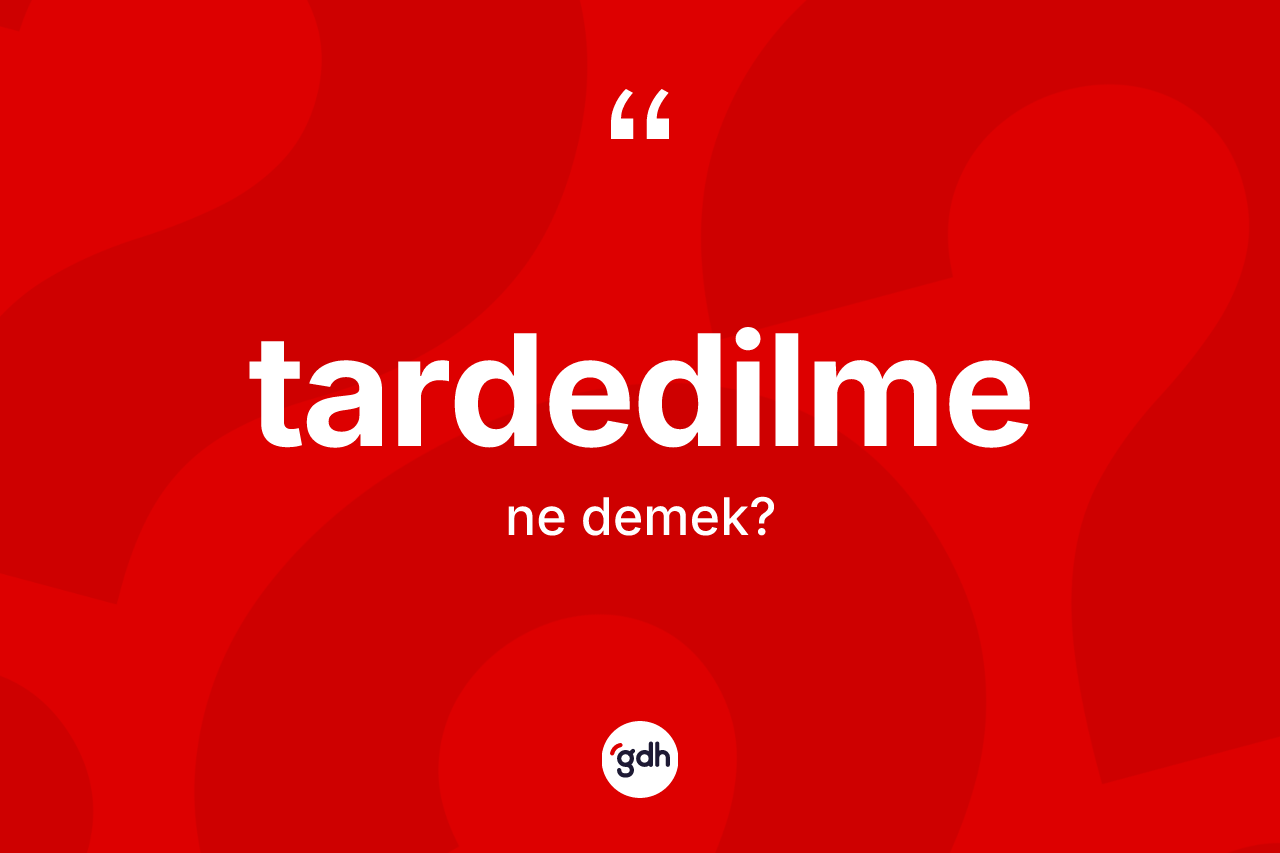 Tardedilme kelimesinin sözlükteki tanımı nedir?