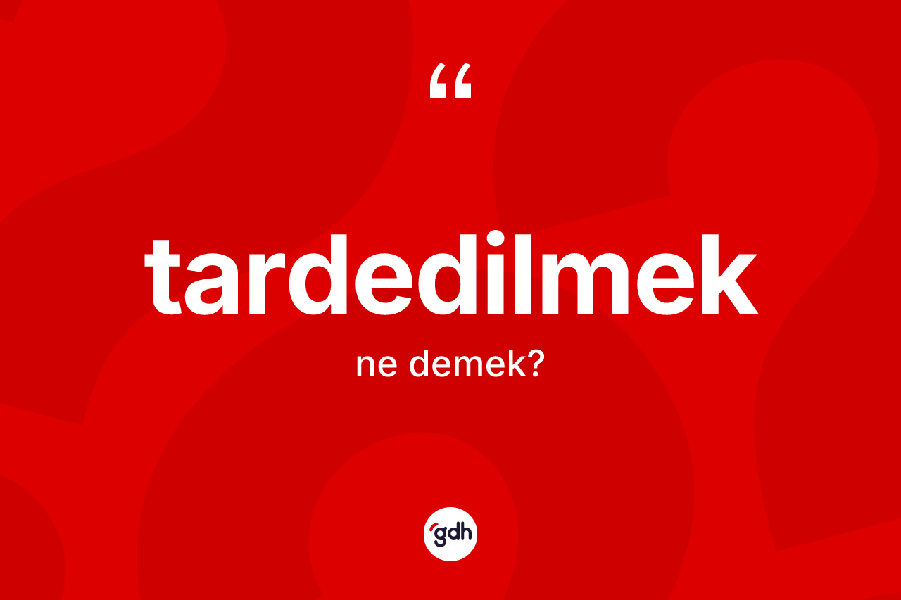 Tardedilmek kelimesinin tanımı nedir?