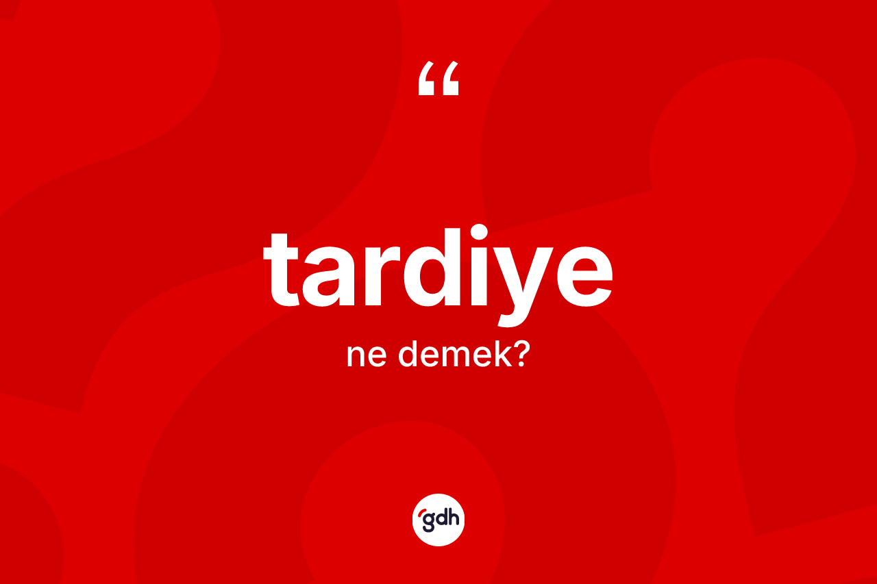 Tardiye kelimesi ne demek?