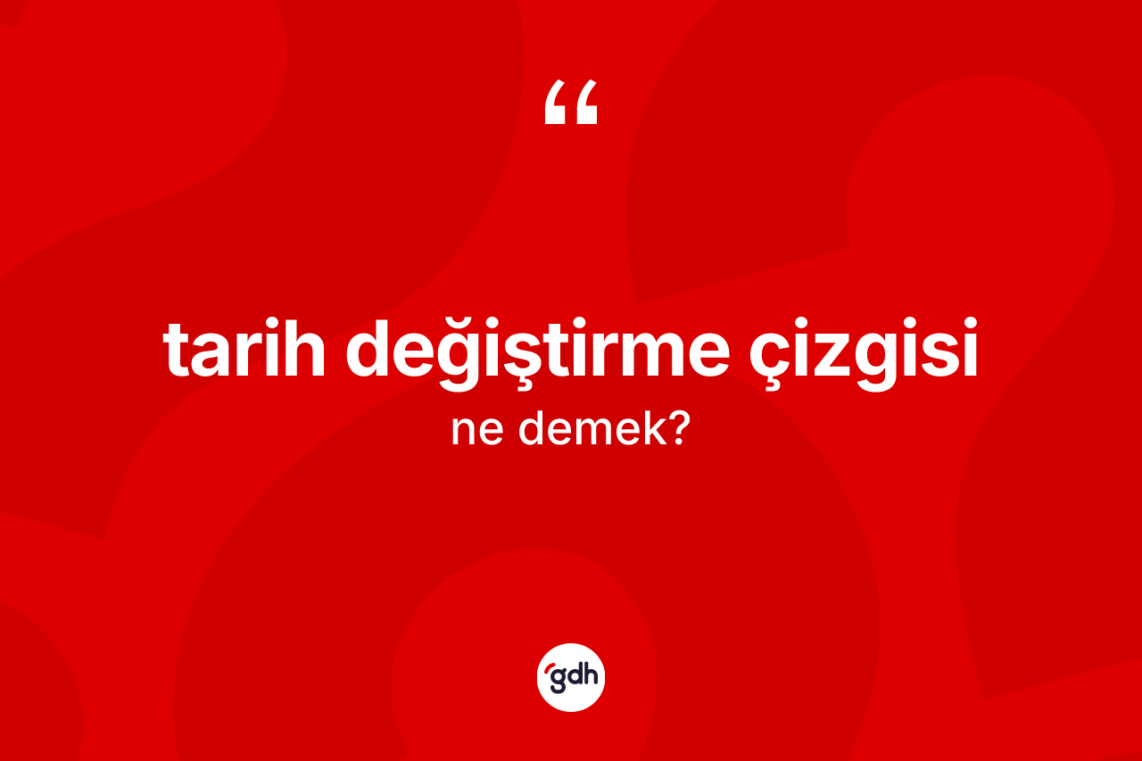 Tarih değiştirme çizgisi ne anlama gelir? Tarih değiştirme çizgisinin TDK'ya göre anlamı nedir?