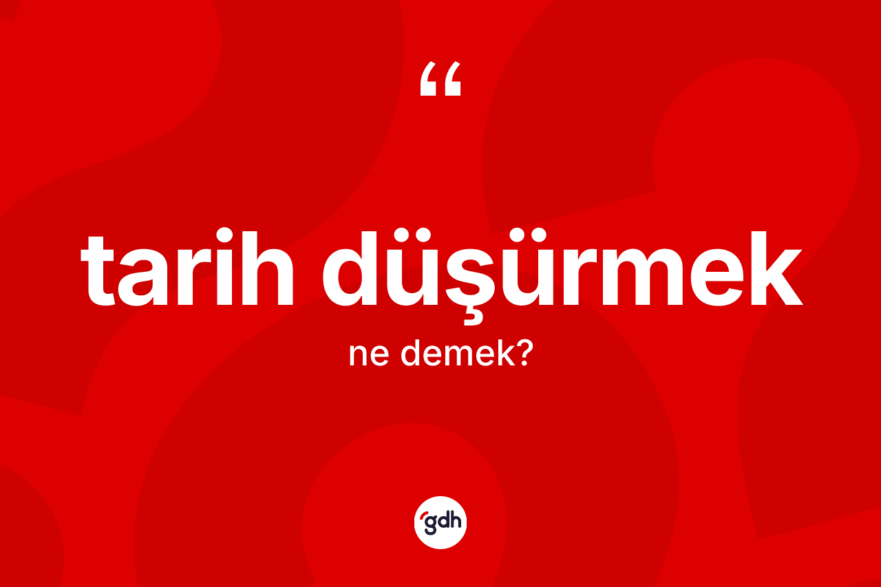 Tarih düşürmek ifadesinin kısaca anlamı nedir?
