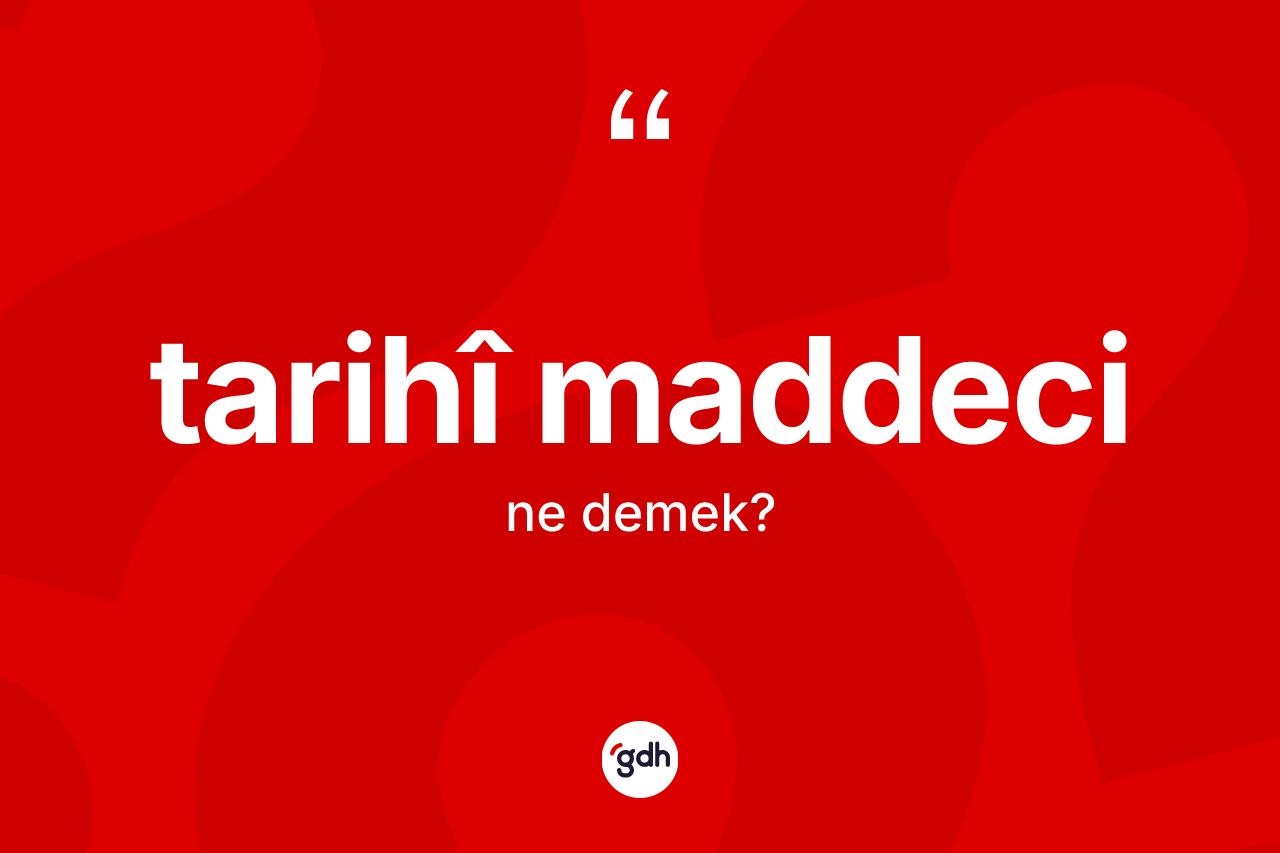 Tarihî maddeci kelimesinin sözlükteki tanımı nedir?