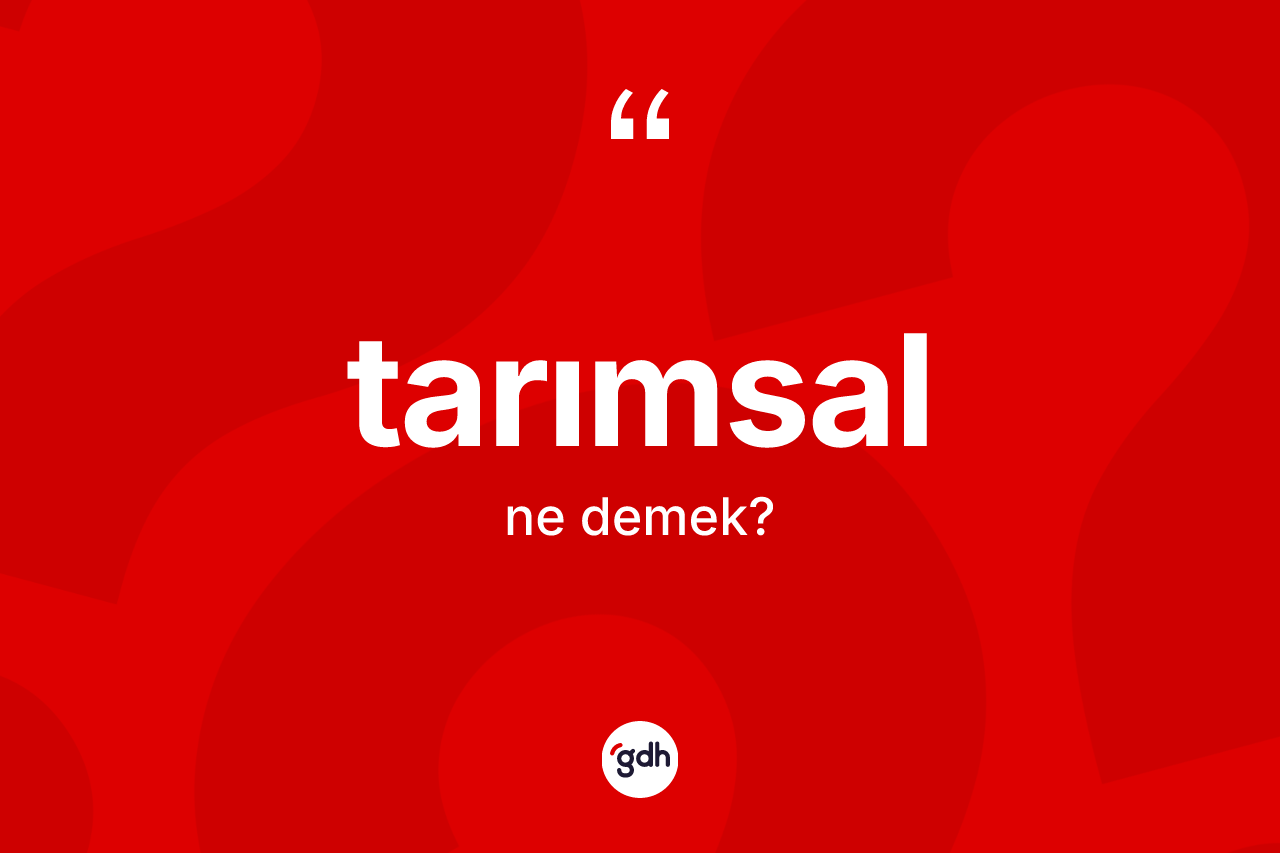 Tarımsal kelimesinin sözlükteki tanımı nedir? Tarımsalın halk arasındaki kullanımı nasıldır?