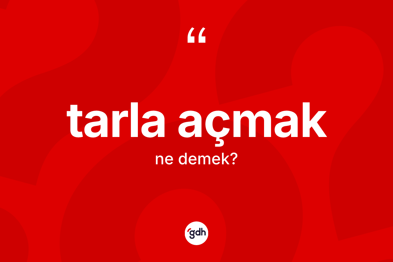 Tarla açmak ifadesinin anlamı nedir?