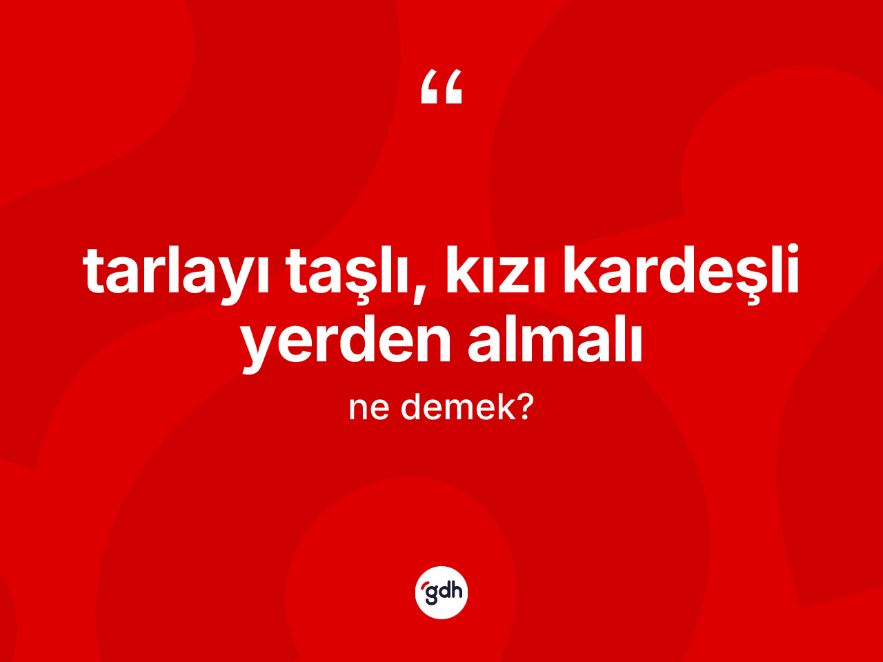 Tarlayı taşlı, kızı kardeşli yerden almalı ifadesinin kısaca tanımı nedir? Tarlayı taşlı, kızı kardeşli yerden almalı ifadesinin TDK anlamı nedir?