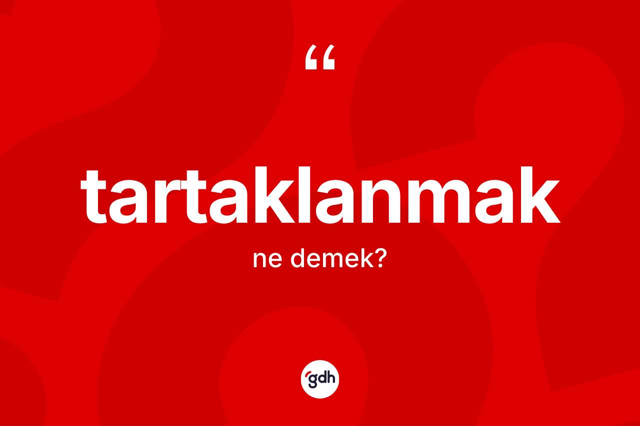 Tartaklanmak kelimesinin anlamı nedir?