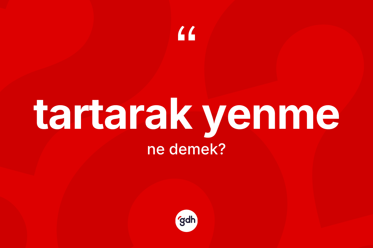 Tartarak yenme ne anlama gelir? Tartarak yenme kelimesinin TDK anlamı nedir?