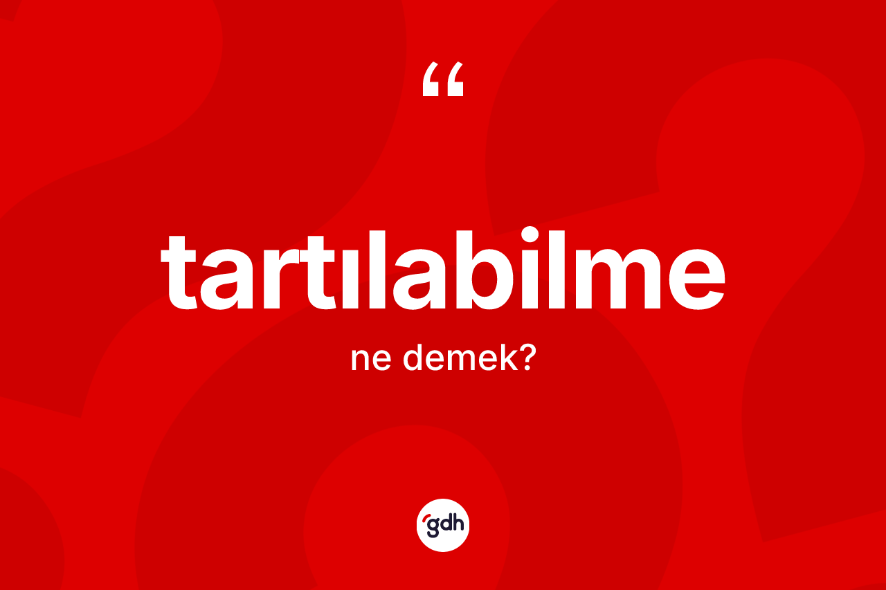 Tartılabilme kelimesi ne anlama gelir? Tartılabilme kelimesinin TDK'ya göre açıklaması nedir?