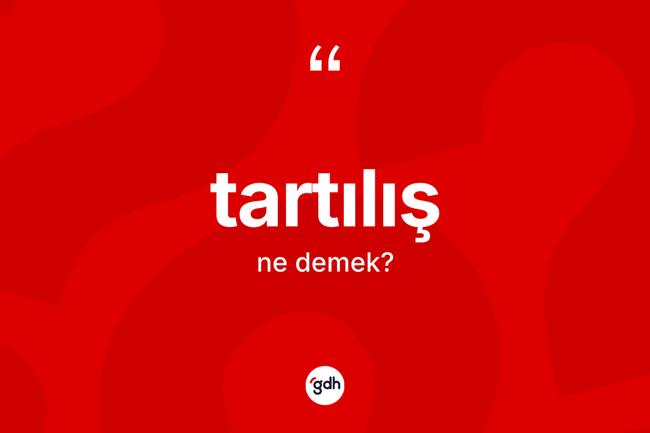 Tartılış kelimesi ne anlama gelir? Tartılışın sözlükteki anlamı nedir?