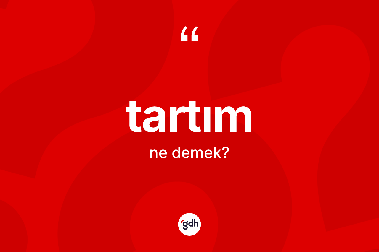Tartım kelimesinin sözlükteki tanımı nedir? Tartım kelimesinin kaç farklı anlamı var?