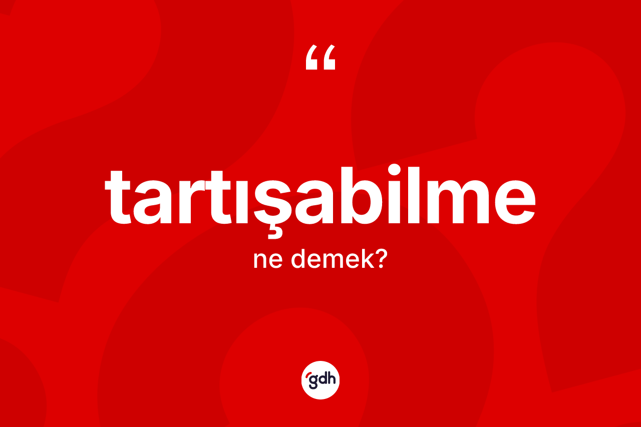 Tartışabilme nedir? Tartışabilme kelimesinin özellikleri nelerdir?