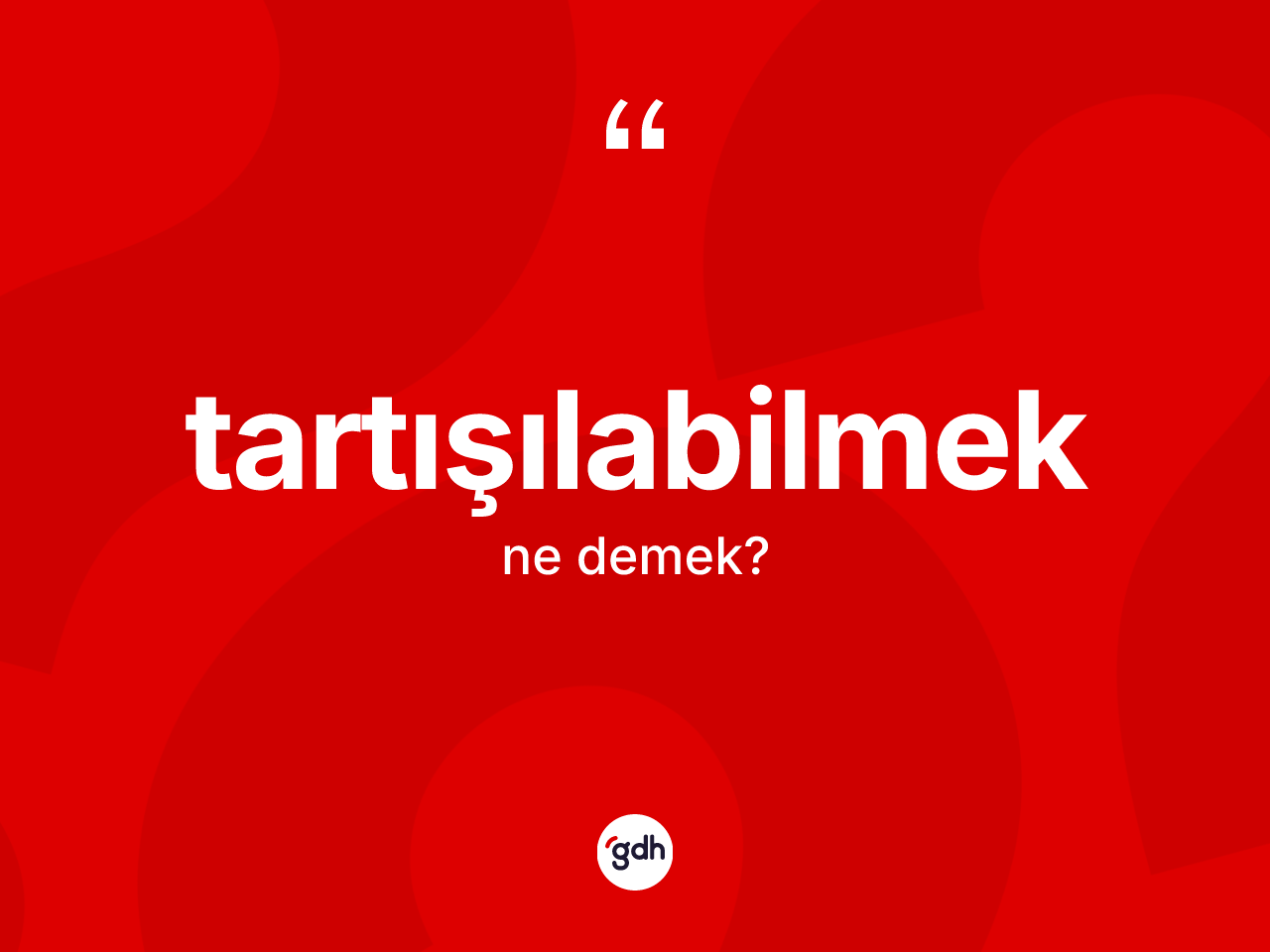 Tartışılabilmek kelimesi nedir? Tartışılabilmeğin TDK'ya göre anlamı nedir?