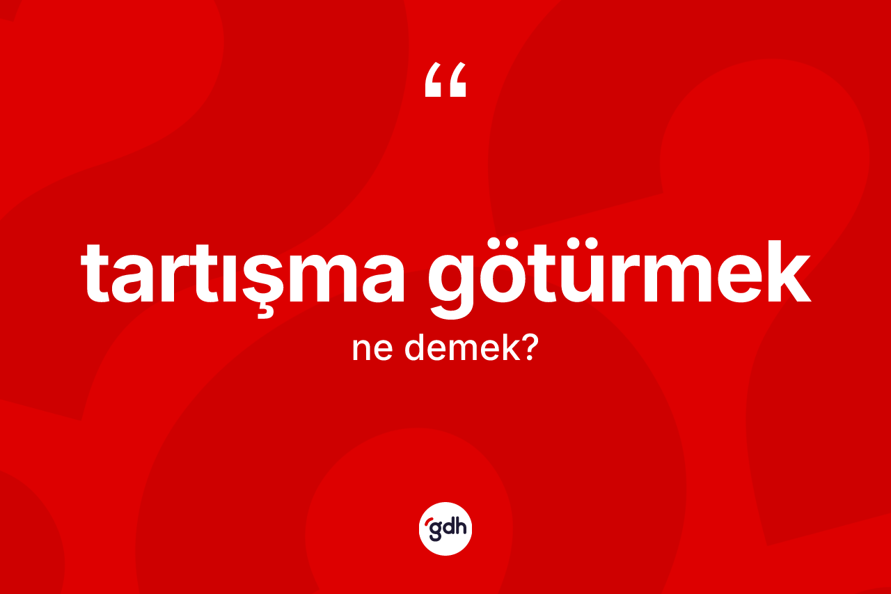 Tartışma götürmek sözü nedir? Tartışma götürmek ifadesi hangi durumlarda kullanılır?