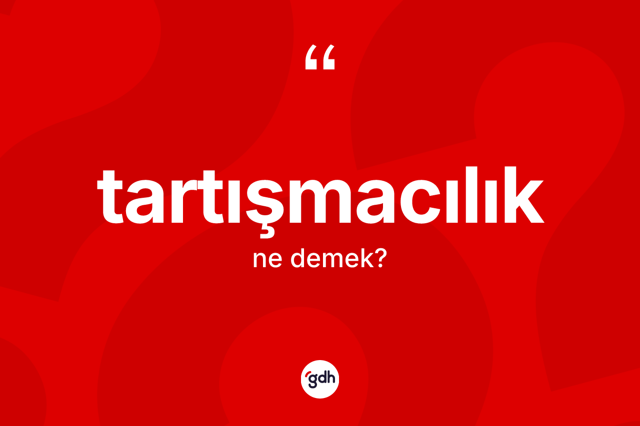 Tartışmacılık kelimesi ne anlama gelir? Tartışmacılığın TDK'ya göre anlamı nedir?