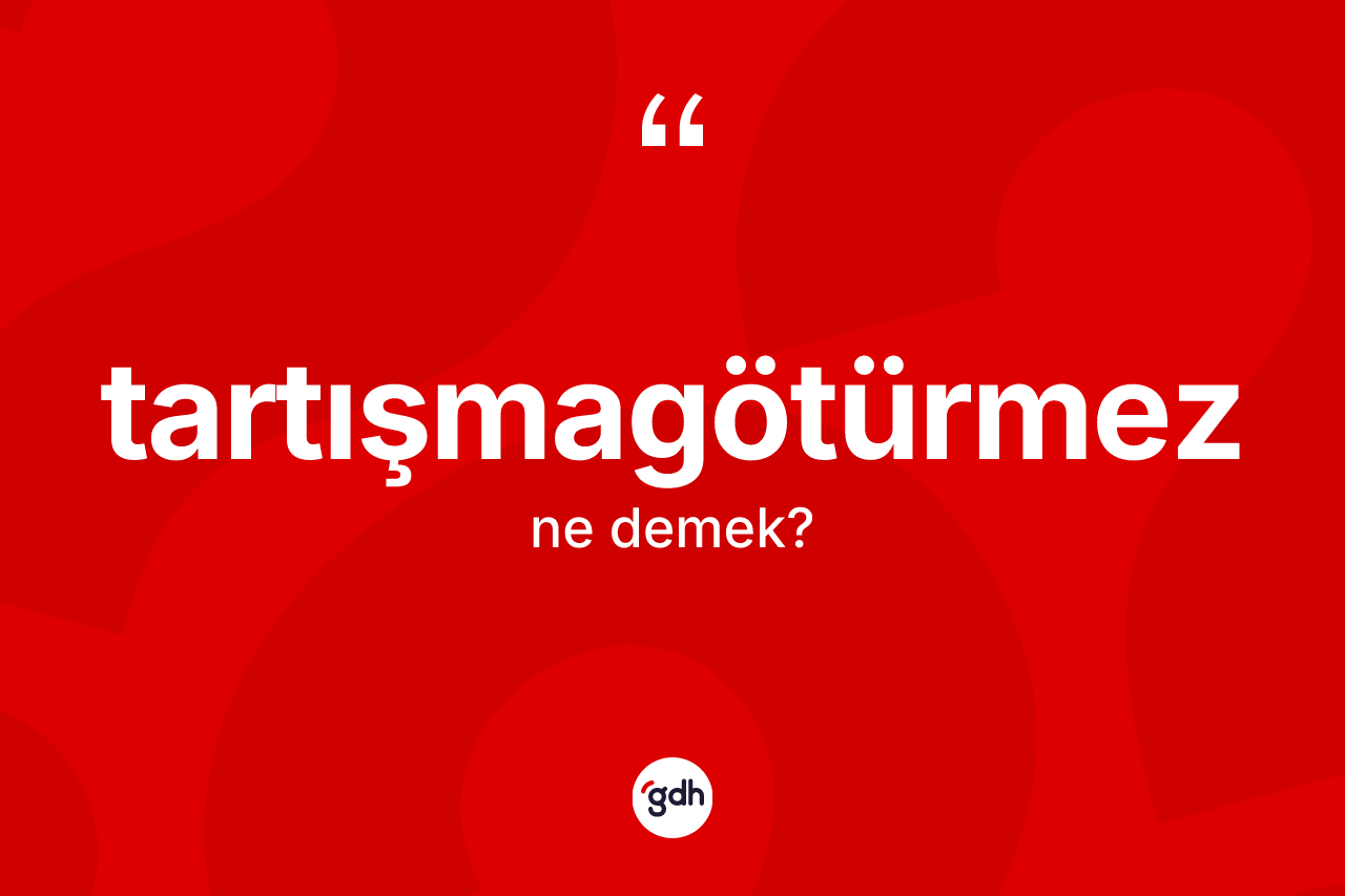 Tartışmagötürmez kelimesinin sözlükteki tanımı nedir? Tartışmagötürmezin TDK'ya göre anlamı nedir?