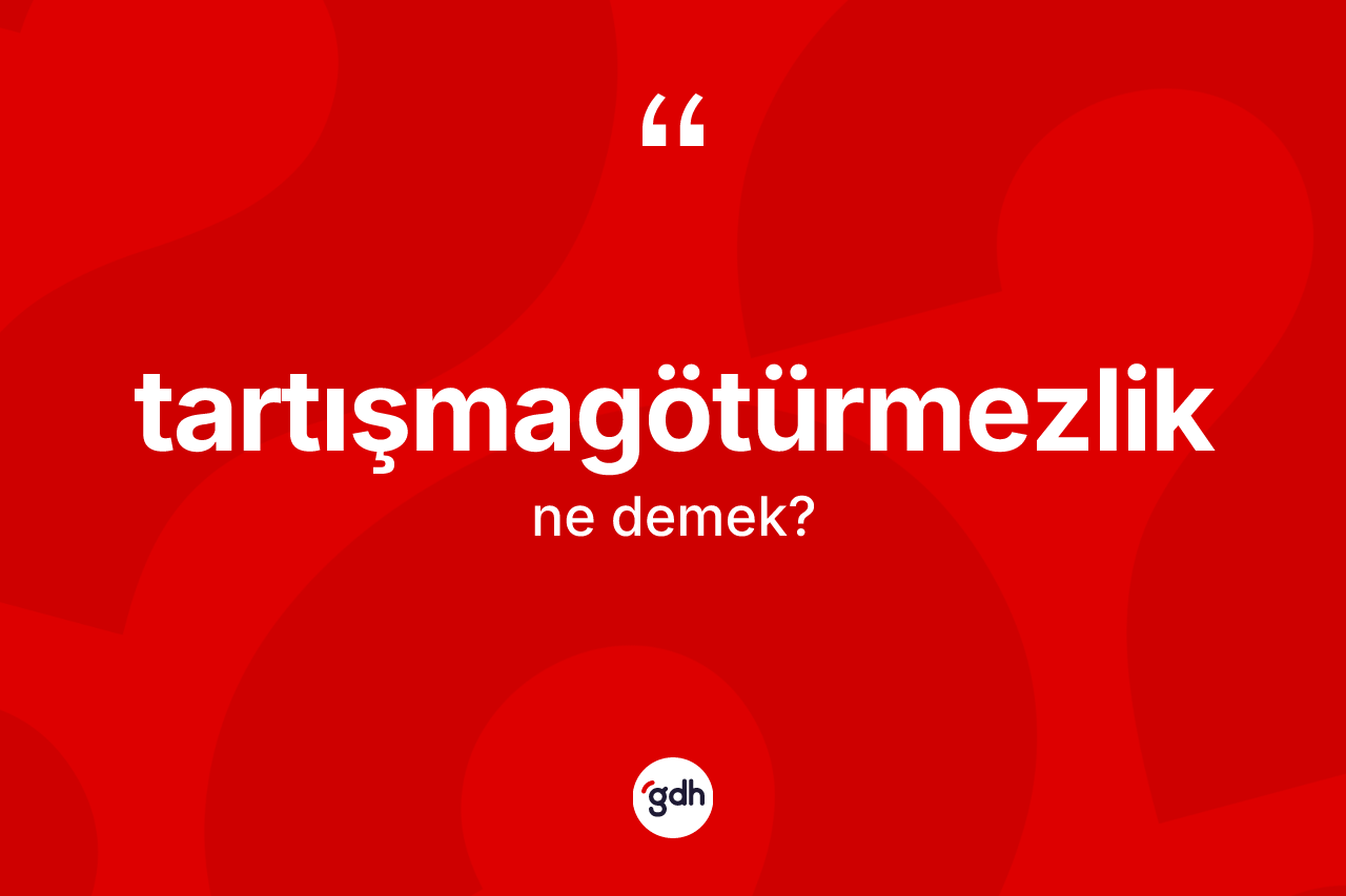 Tartışmagötürmezlik kelimesinin tanımı nedir? Tartışmagötürmezliğin sözlükteki anlamı nedir?