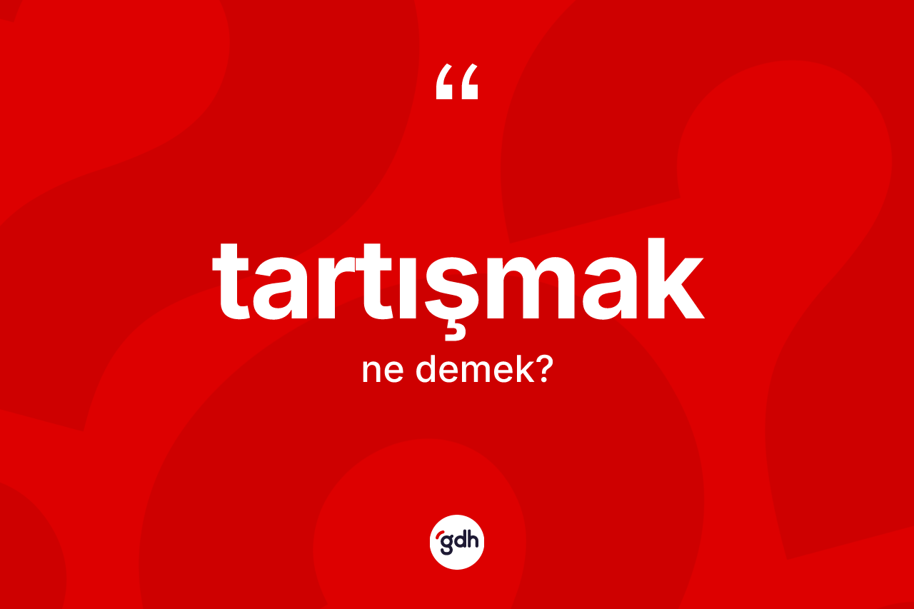 Tartışmak kelimesi ne demek?