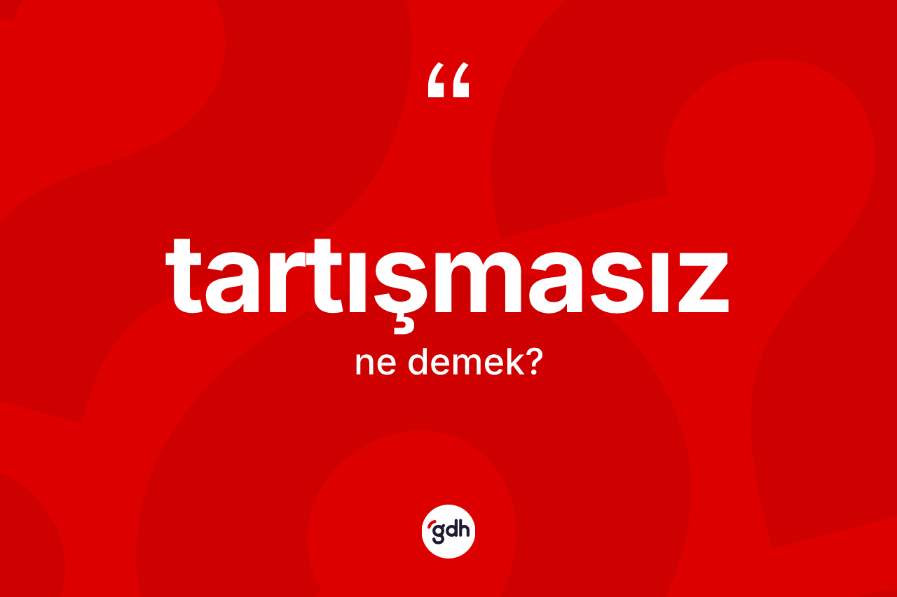 Tartışmasız kelimesinin sözlükteki tanımı nedir? Tartışmasızın sözlükteki anlamı nedir?