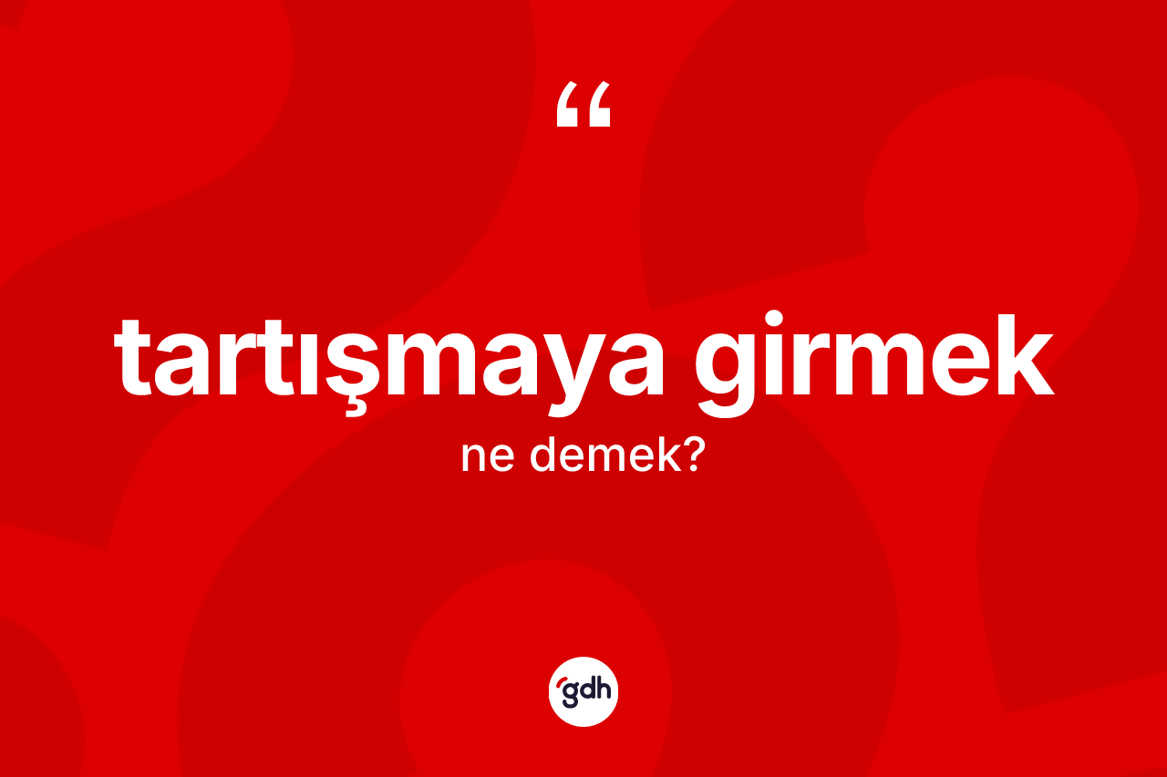 Tartışmaya girmek ifadesi ne demektir?