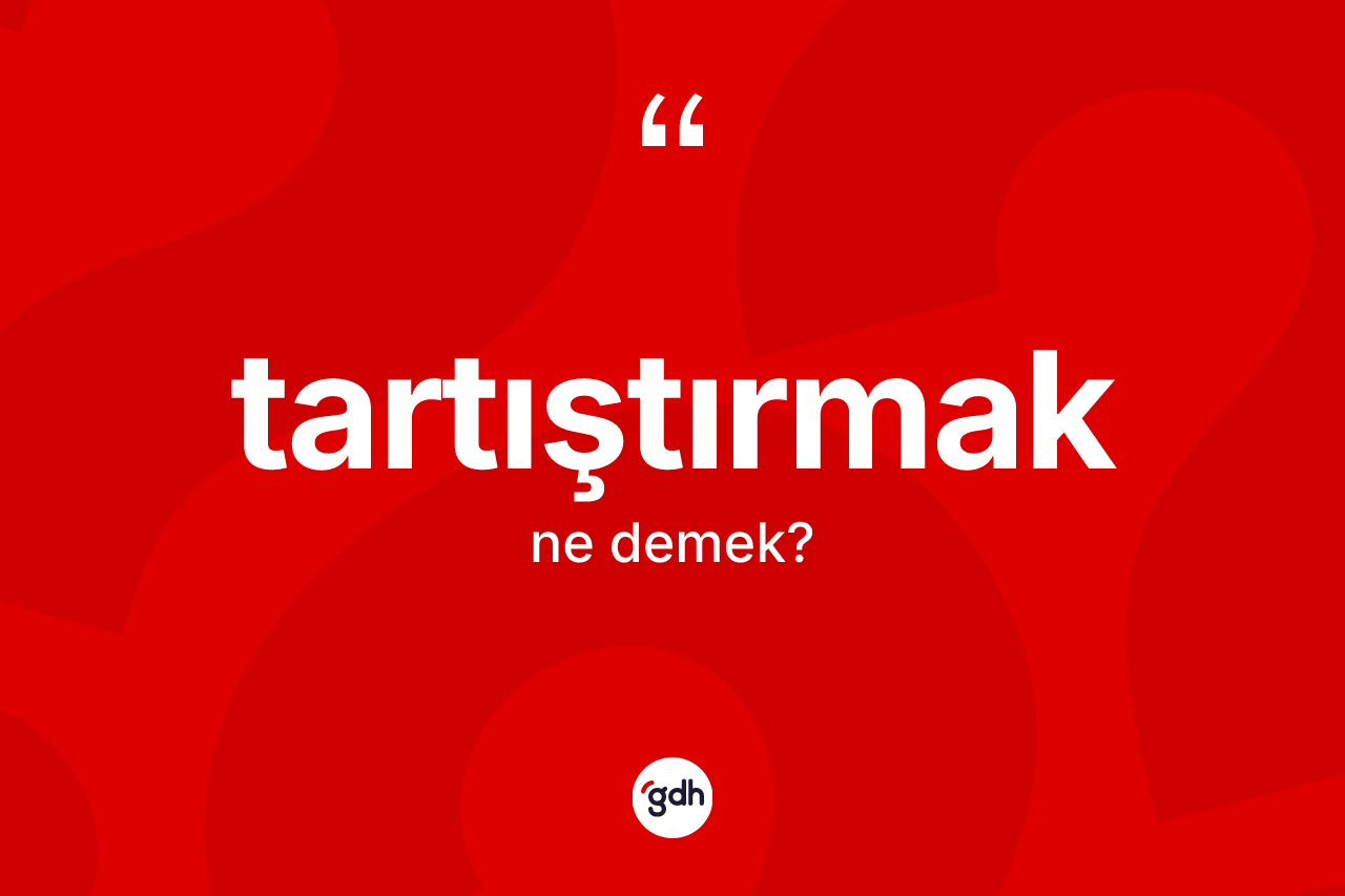 Tartıştırmak ne demek? Tartıştırmağın sözlükteki anlamı nedir?