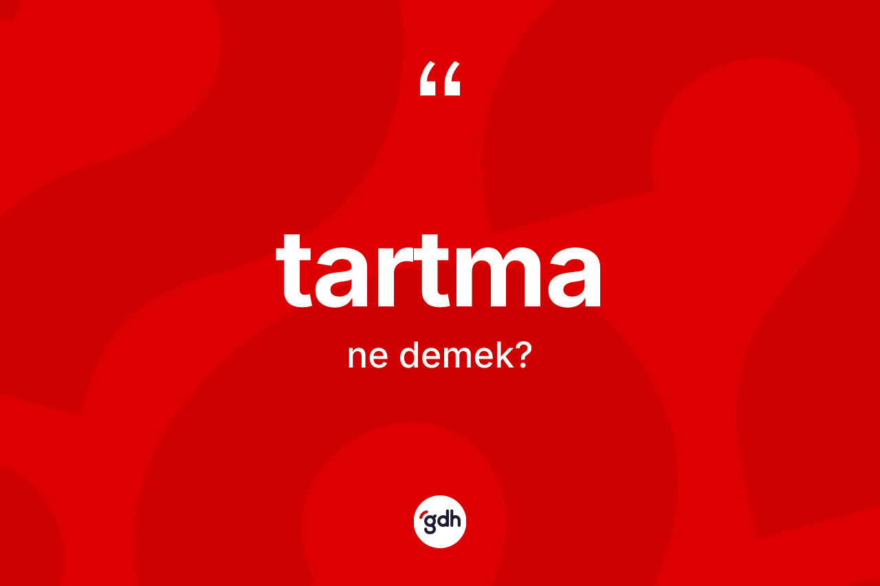 Tartma kelimesinin sözlükteki tanımı nedir? Tartmanın halk arasındaki kullanımı nasıldır?