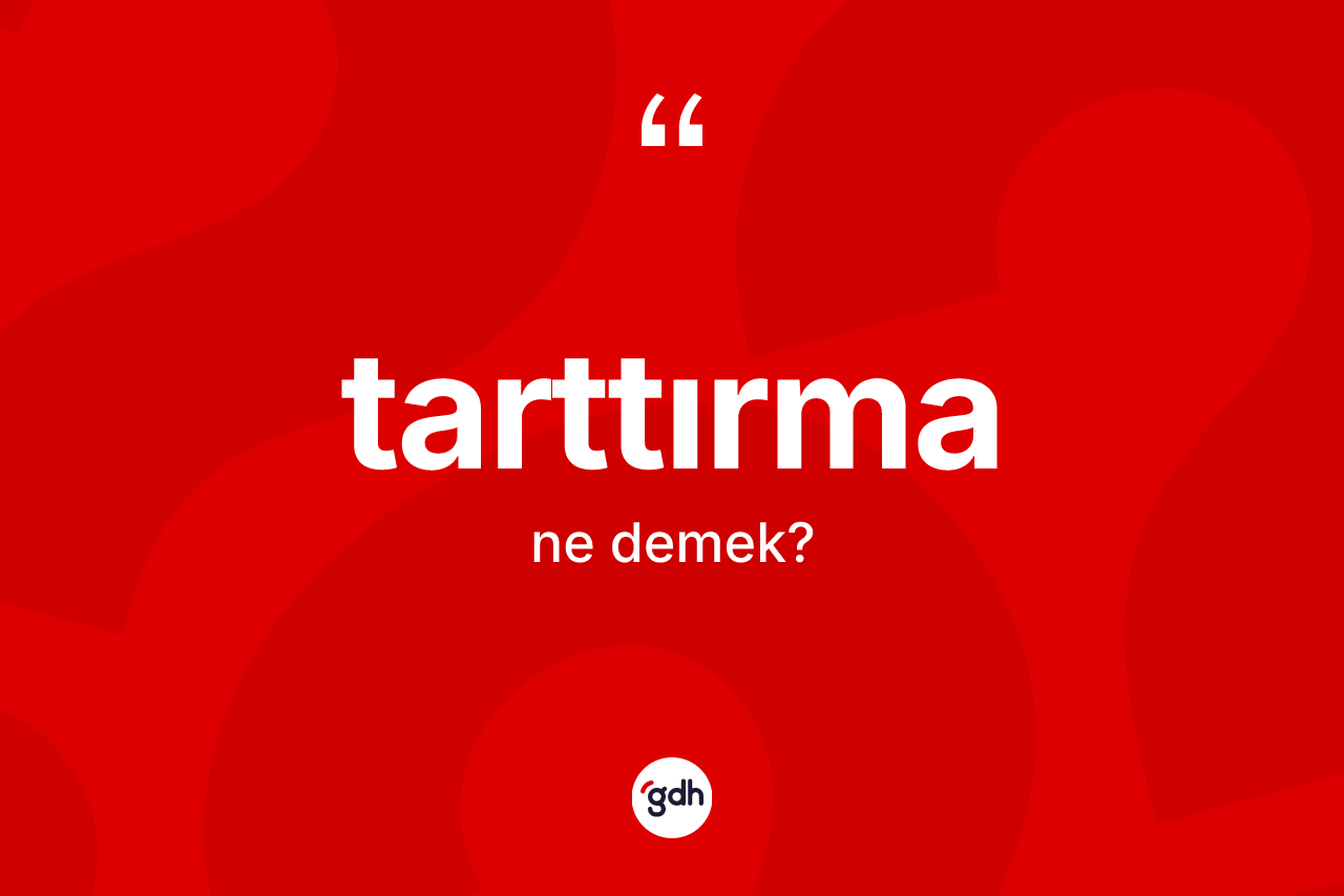 Tarttırma kelimesinin sözlükteki tanımı nedir? Tarttırmanın kısaca tanımı nedir?