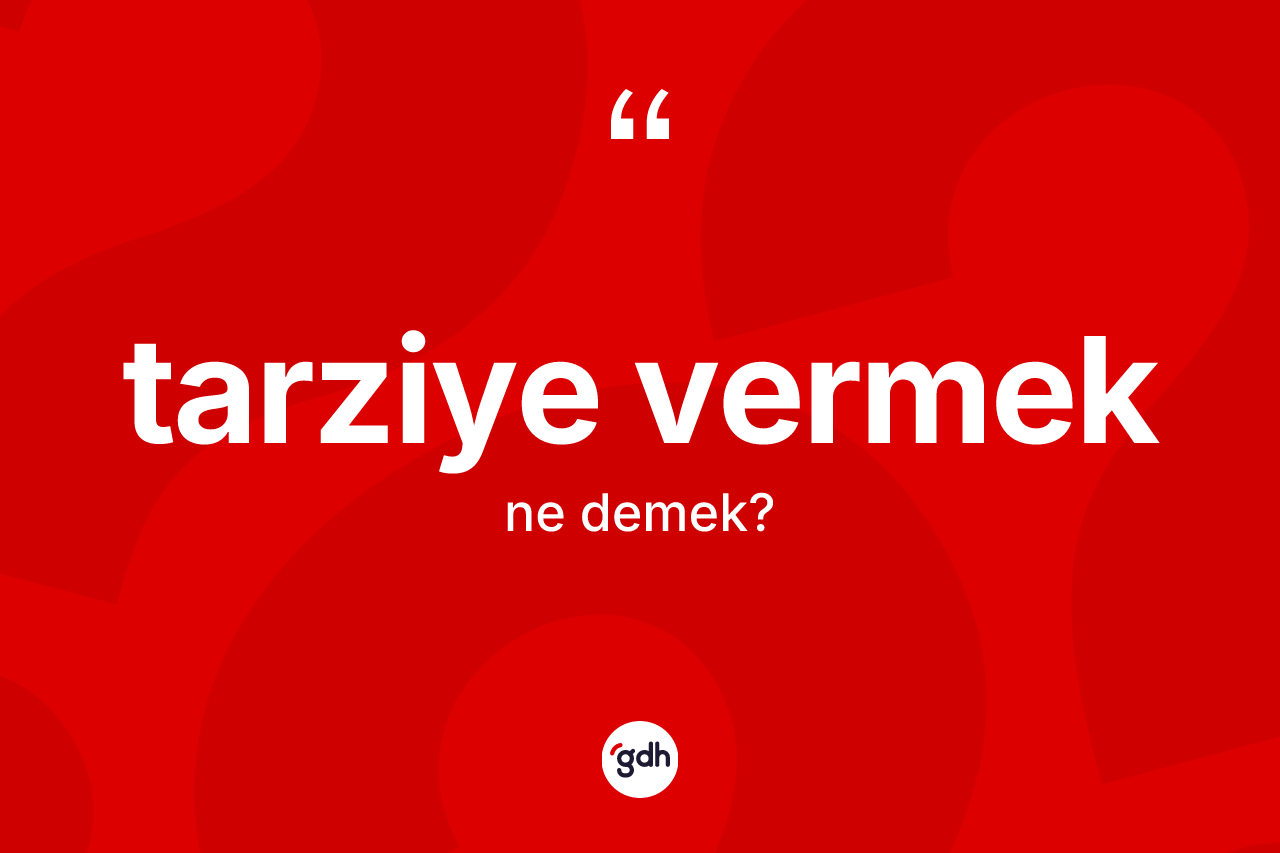 Tarziye vermek ifadesinin anlamı nedir? Tarziye vermek sözü hangi durumlarda kullanılır?