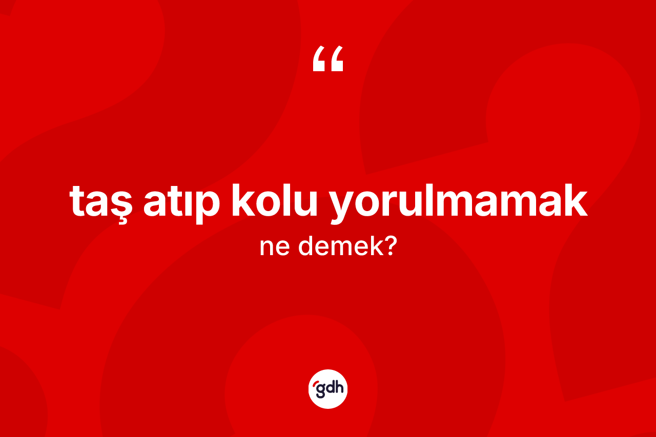 Taş atıp kolu yorulmamak ifadesinin anlamı nedir?