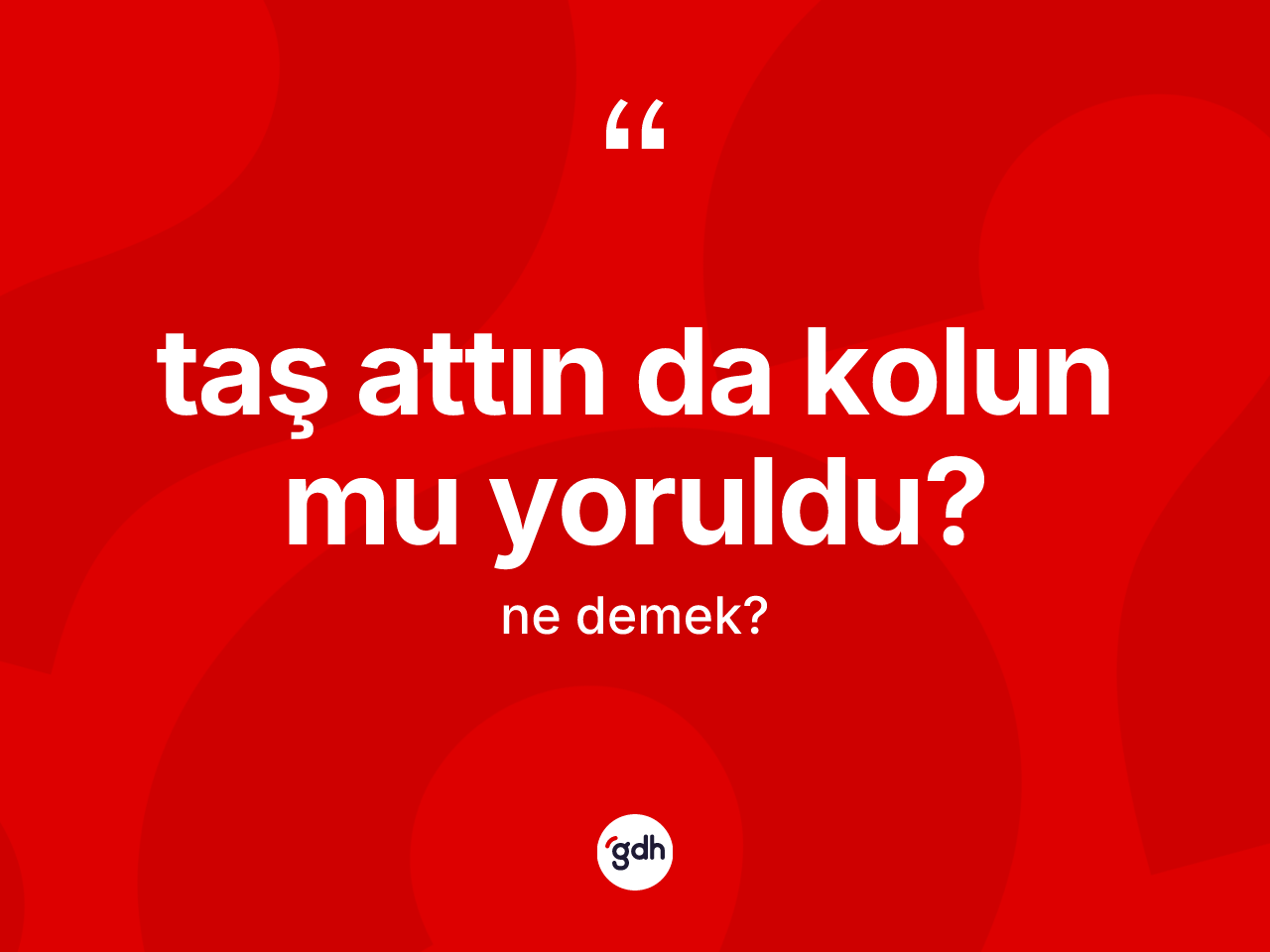 Taş attın da kolun mu yoruldu? ifadesinin anlamı nedir? Taş attın da kolun mu yoruldu? ifadesinin kaç farklı anlamı var?