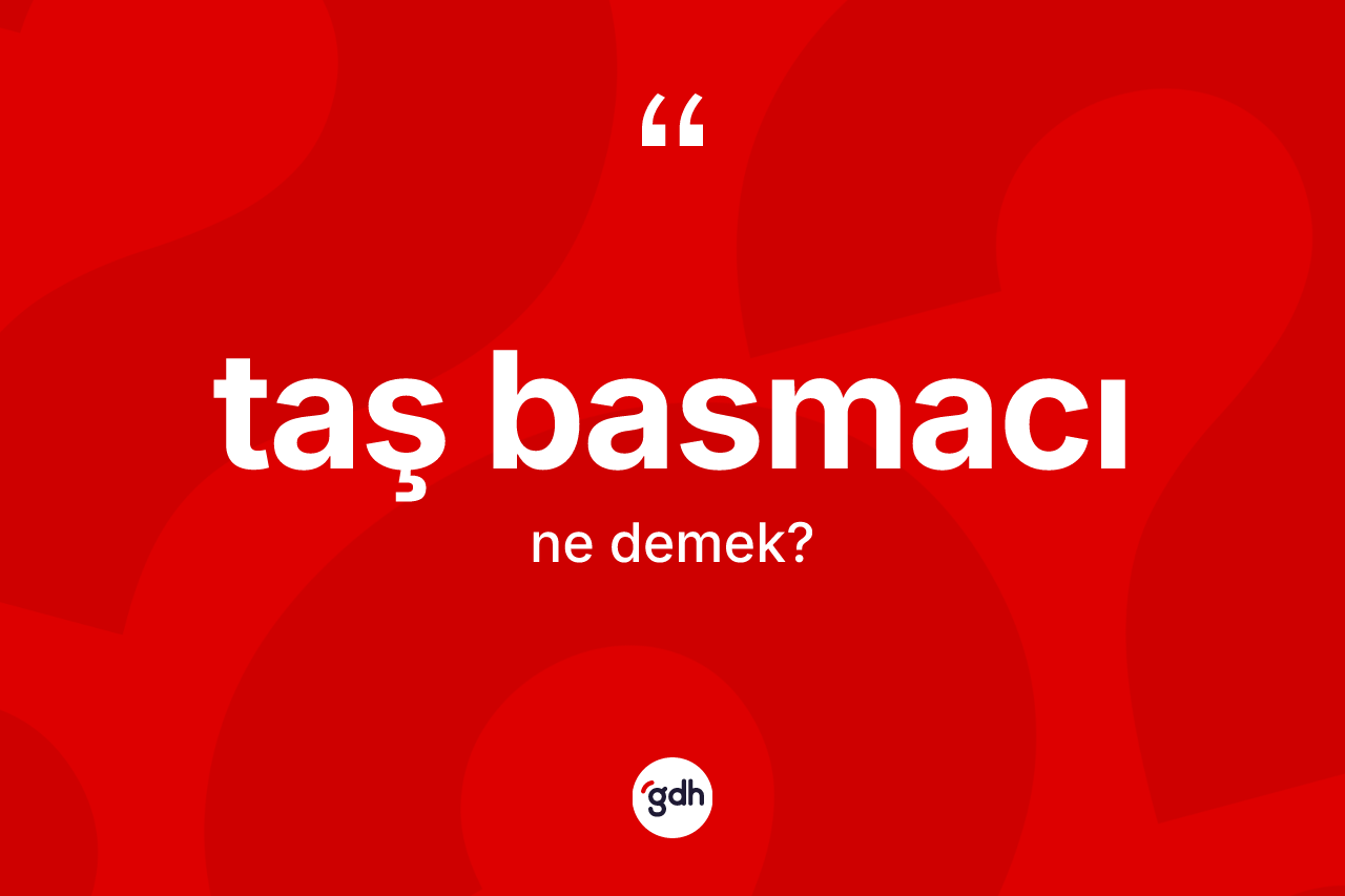 Taş basmacı kelimesinin anlamı nedir? Taş basmacı kelimesinin özellikleri nelerdir?