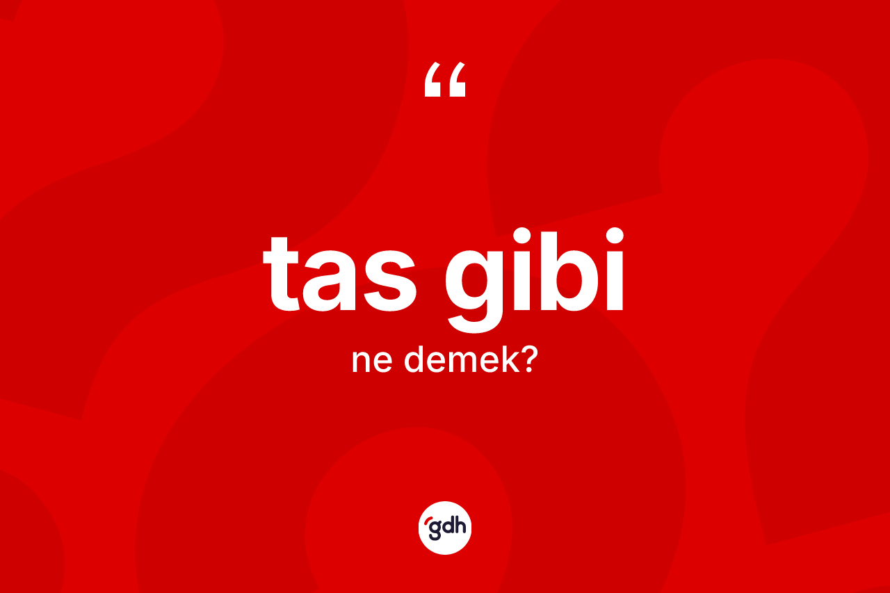 Tas gibi sözü ne demektir? Tas gibi ifadesi nerede kullanılır?