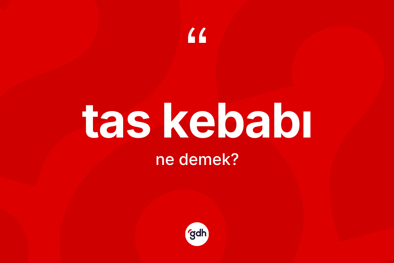 Tas kebabı kelimesinin tanımı nedir? Tas kebabının TDK'ya göre anlamı nedir?
