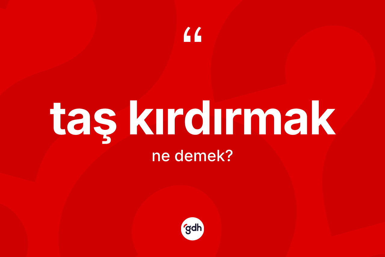 Taş kırdırmak ifadesinin anlamı nedir? Taş kırdırmak sözünün sözlük anlamı nedir?