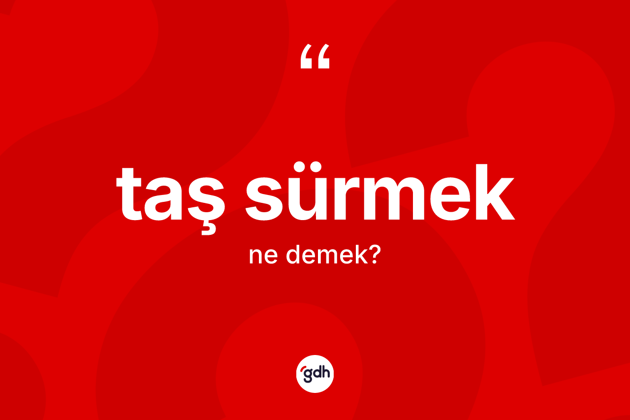 Taş sürmek ne anlama gelir?