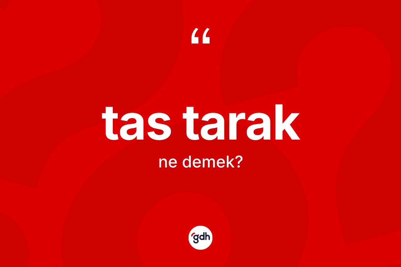 Tas tarak nedir? Tas tarağın sözlükteki anlamı nedir?