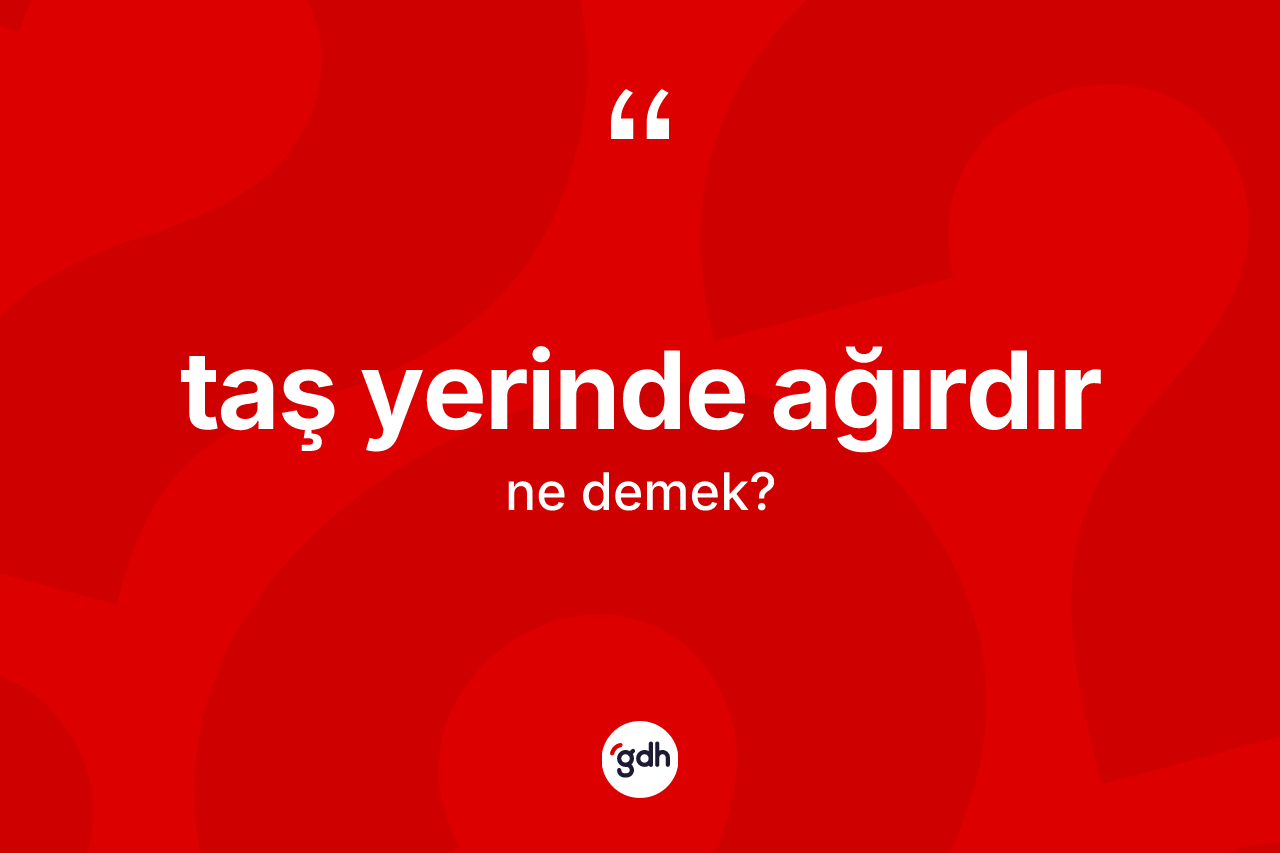 Taş yerinde ağırdır ifadesi ne demektir? Taş yerinde ağırdır ifadesinin kaç farklı anlamı var?