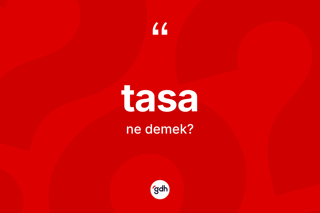 Tasa ne anlama gelir? Tasanın TDK'ya göre anlamı nedir?