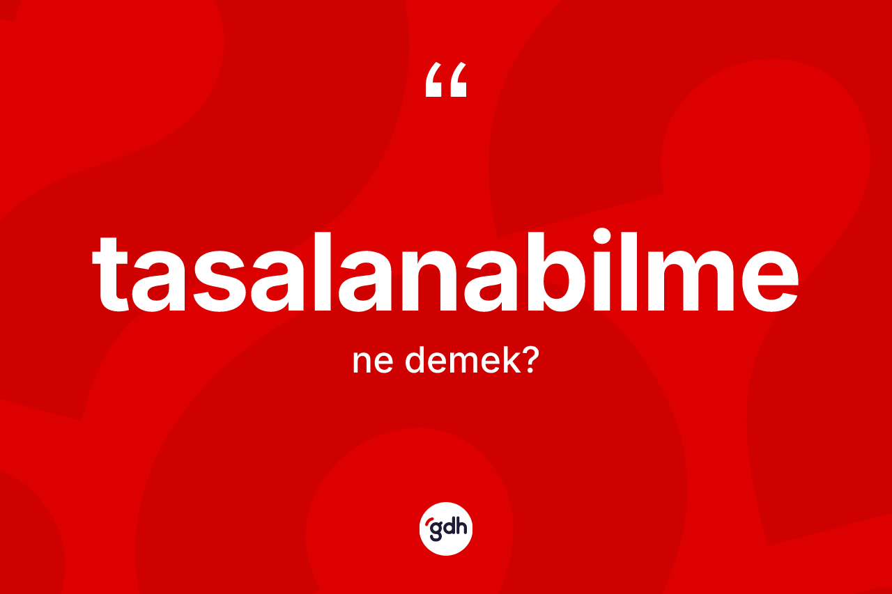 Tasalanabilme kelimesinin anlamı nedir? Tasalanabilmenin sözlükteki anlamı nedir?