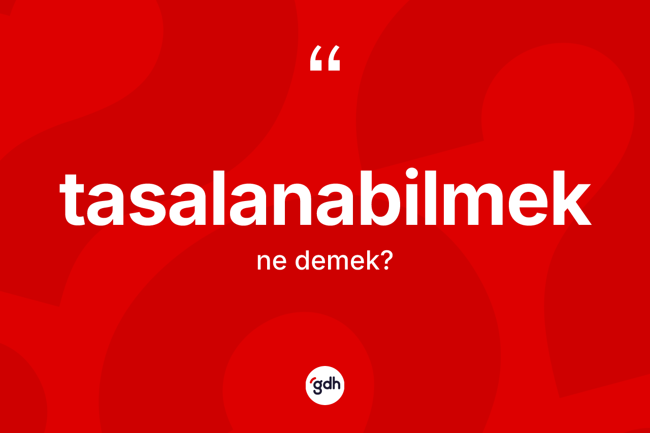 Tasalanabilmek kelimesinin sözlükteki tanımı nedir? Tasalanabilmeğin TDK'ya göre anlamı nedir?