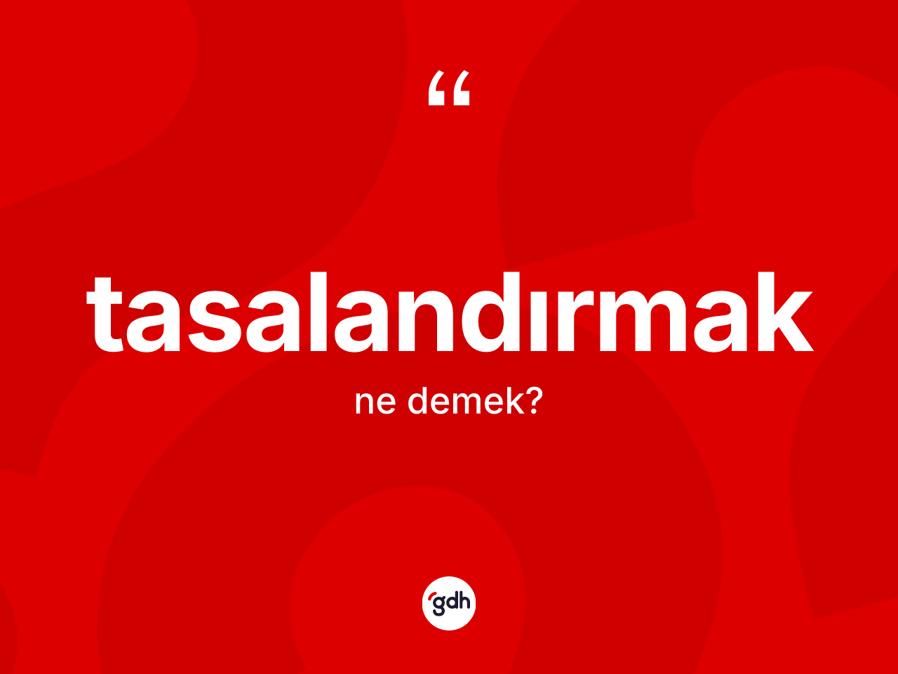 Tasalandırmak kelimesinin tanımı nedir? Tasalandırmağın kısaca tanımı nedir?