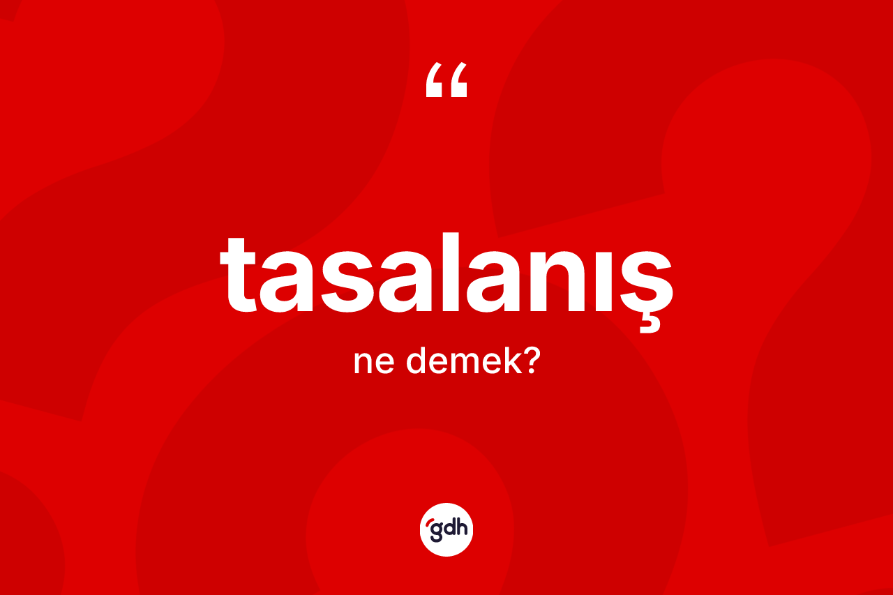 Tasalanış ne anlama gelir? Tasalanışın kısaca tanımı nedir?