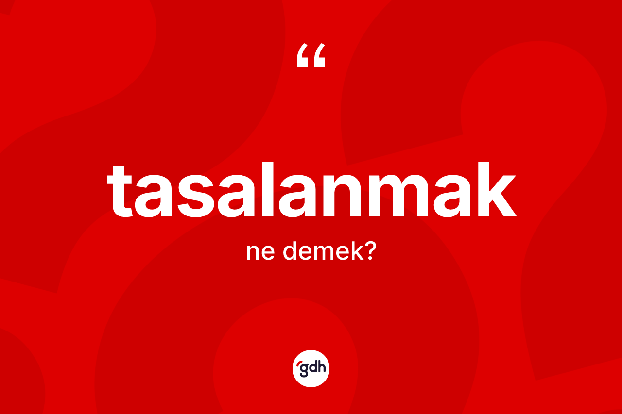 Tasalanmak kelimesinin tanımı nedir? Tasalanmağın sözlükteki anlamı nedir?