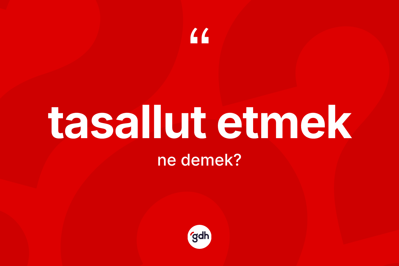 Tasallut etmek ifadesinin kısaca anlamı nedir? Tasallut etmek ifadesi nerede kullanılır?