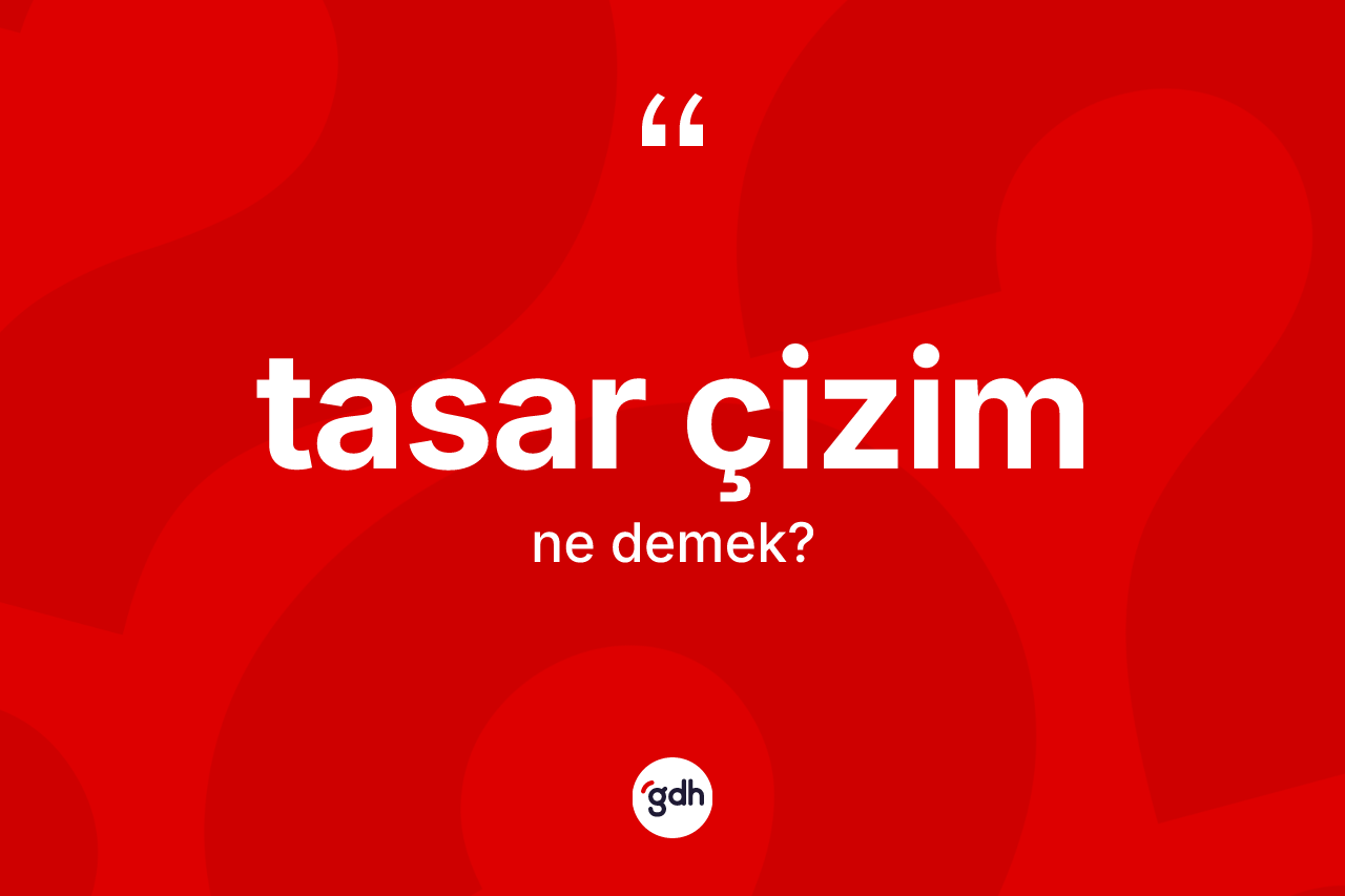 Tasar çizim ne demek? Tasar çizim kelimesinin TDK anlamı nedir?