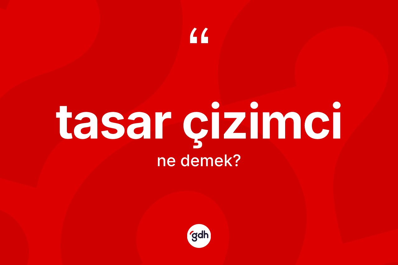Tasar çizimci nedir? Tasar çizimci kelimesinin TDK anlamı nedir?